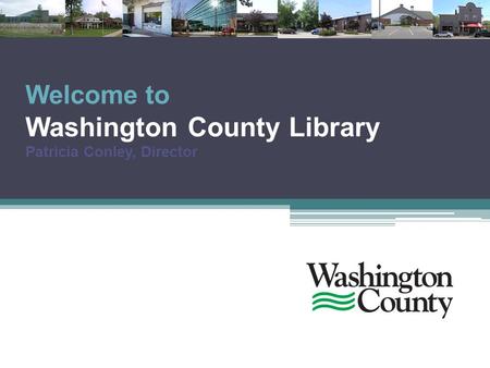 Welcome to Washington County Library Patricia Conley, Director.