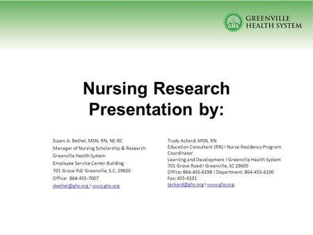 Nursing Research Presentation by: Susan A. Bethel, MSN, RN, NE-BC Manager of Nursing Scholarship & Research Greenville Health System Employee Service Center.