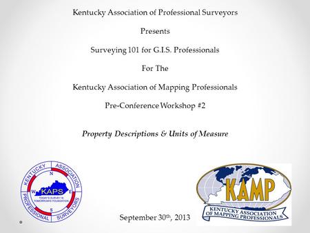 Kentucky Association of Professional Surveyors Presents Surveying 101 for G.I.S. Professionals For The Kentucky Association of Mapping Professionals Pre-Conference.