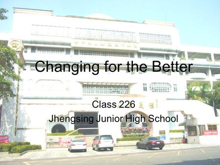 Changing for the Better Class 226 Jhengsing Junior High School.