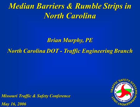 Median Barriers & Rumble Strips in North Carolina Missouri Traffic & Safety Conference May 16, 2006 Brian Murphy, PE North Carolina DOT - Traffic Engineering.