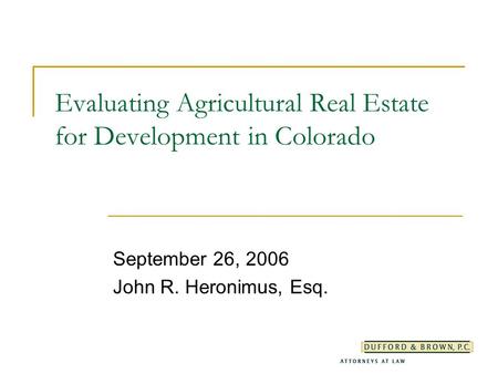 Evaluating Agricultural Real Estate for Development in Colorado September 26, 2006 John R. Heronimus, Esq.