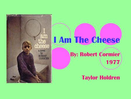 I Am The Cheese By: Robert Cormier 1977 Taylor Holdren.