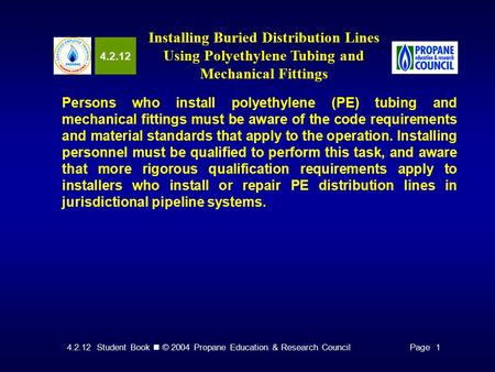 4.2.12 Student Book © 2004 Propane Education & Research CouncilPage 1 4.2.12 Installing Buried Distribution Lines Using Polyethylene Tubing and Mechanical.