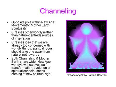 Channeling Opposite pole within New Age Movement to Mother Earth Spirituality Stresses otherworldly (rather than nature-centred) sources of inspiration.