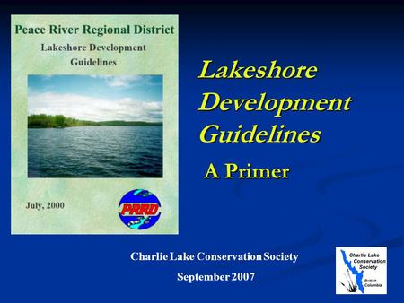 Lakeshore Development Guidelines A Primer Charlie Lake Conservation Society September 2007.