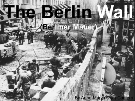 The Berlin Wall (Berliner Mauer) By Anne Mary (Anja) Camara.