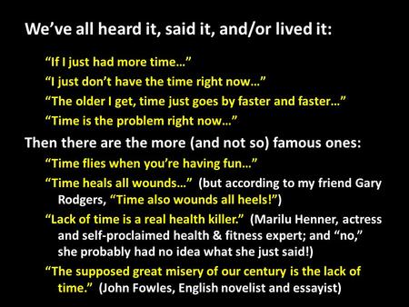 We’ve all heard it, said it, and/or lived it: “If I just had more time…” “I just don’t have the time right now…” “The older I get, time just goes by faster.