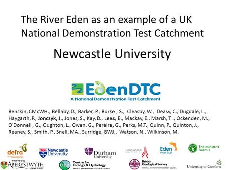 Newcastle University The River Eden as an example of a UK National Demonstration Test Catchment Benskin, CMcWH., Bellaby, D., Barker, P., Burke, S., Cleasby,