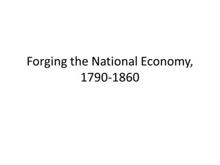 Forging the National Economy, 1790-1860. The Westward Movement The U.S. marched quickly toward the West which proved to be very hard with disease and.