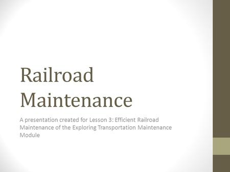 Railroad Maintenance A presentation created for Lesson 3: Efficient Railroad Maintenance of the Exploring Transportation Maintenance Module.