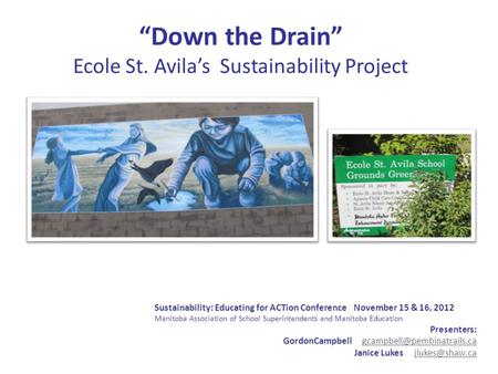 “Down the Drain” Ecole St. Avila’s Sustainability Project Sustainability: Educating for ACTion Conference November 15 & 16, 2012 Manitoba Association of.