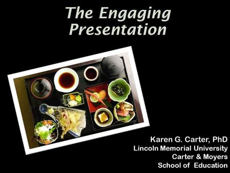 The Engaging Presentation Karen G. Carter, PhD Lincoln Memorial University Carter & Moyers School of Education.