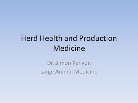 Herd Health and Production Medicine Dr. Simon Kenyon Large Animal Medicine.