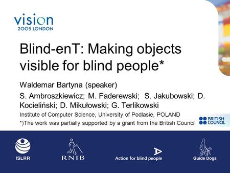 Blind-enT: Making objects visible for blind people* Waldemar Bartyna (speaker) S. Ambroszkiewicz; M. Faderewski; S. Jakubowski; D. Kocieliński; D. Mikułowski;