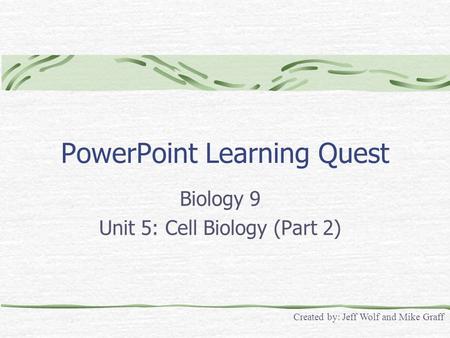 PowerPoint Learning Quest Biology 9 Unit 5: Cell Biology (Part 2) Created by: Jeff Wolf and Mike Graff.