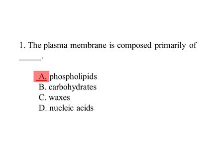 1. The plasma membrane is composed primarily of _____. A