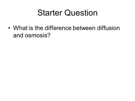 Starter Question What is the difference between diffusion and osmosis?