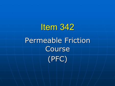 Item 342 Permeable Friction Course (PFC). Typical Use Used on high speed roadways Used on high speed roadways (> 45 mph posted speed) (> 45 mph posted.