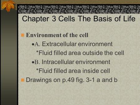 Chapter 3 Cells The Basis of Life Environment of the cell  Extracellular environment *Fluid filled area outside the cell  Intracellular.