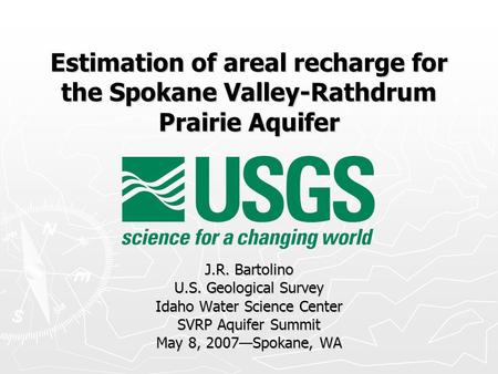 Estimation of areal recharge for the Spokane Valley-Rathdrum Prairie Aquifer J.R. Bartolino U.S. Geological Survey Idaho Water Science Center SVRP Aquifer.