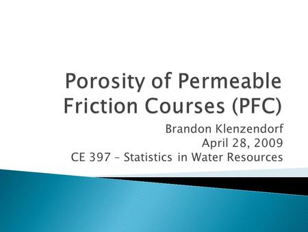 Porosity of Permeable Friction Courses (PFC) Brandon Klenzendorf April 28, 2009 CE 397 – Statistics in Water Resources.