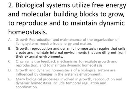 2. Biological systems utilize free energy and molecular building blocks to grow, to reproduce and to maintain dynamic homeostasis. A.Growth Reproduction.