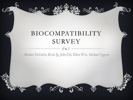 BIOCOMPATIBILITY SURVEY Michael DeSalvio, Kevin Ip, John Chi, Khine Win, Michael Nguyen.