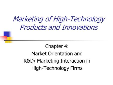 Marketing of High-Technology Products and Innovations Chapter 4: Market Orientation and R&D/ Marketing Interaction in High-Technology Firms.