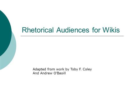 Rhetorical Audiences for Wikis Adapted from work by Toby F. Coley And Andrew O’Baoill.