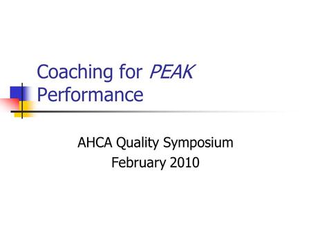 Coaching for PEAK Performance AHCA Quality Symposium February 2010.