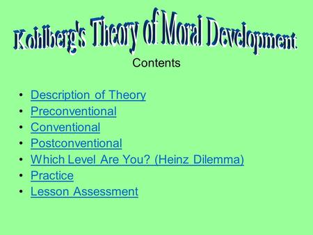 Contents Description of Theory Preconventional Conventional Postconventional Which Level Are You? (Heinz Dilemma) Practice Lesson Assessment.