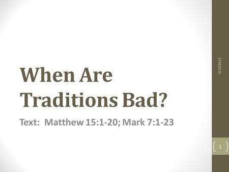 When Are Traditions Bad? Text: Matthew 15:1-20; Mark 7:1-23 5/19/2015 1.