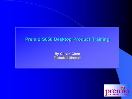 Premio 845D and 845MD Training Premio S650 Desktop Product Training By Calvin Chen Technical Director.