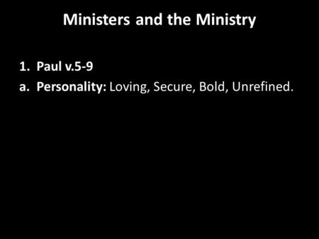 Ministers and the Ministry 1. Paul v.5-9 a. Personality: Loving, Secure, Bold, Unrefined.