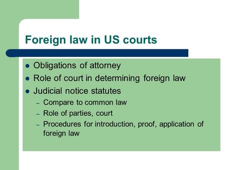 Foreign law in US courts Obligations of attorney Role of court in determining foreign law Judicial notice statutes – Compare to common law – Role of parties,