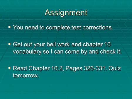 Assignment  You need to complete test corrections.  Get out your bell work and chapter 10 vocabulary so I can come by and check it.  Read Chapter 10.2,