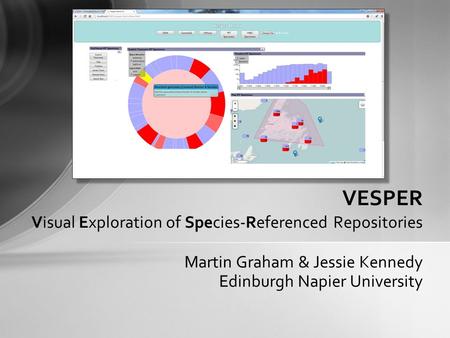 Martin Graham & Jessie Kennedy Edinburgh Napier University VESPER Visual Exploration of Species-Referenced Repositories.