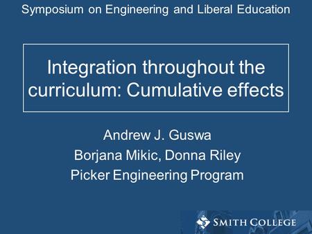 Integration throughout the curriculum: Cumulative effects Andrew J. Guswa Borjana Mikic, Donna Riley Picker Engineering Program Symposium on Engineering.