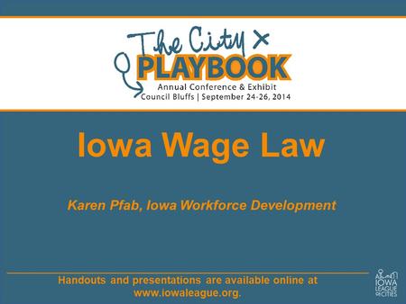 Handouts and presentations are available online at www.iowaleague.org. Iowa Wage Law Karen Pfab, Iowa Workforce Development.