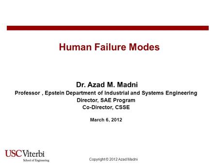 Copyright © 2012 Azad Madni Human Failure Modes Dr. Azad M. Madni Professor, Epstein Department of Industrial and Systems Engineering Director, SAE Program.