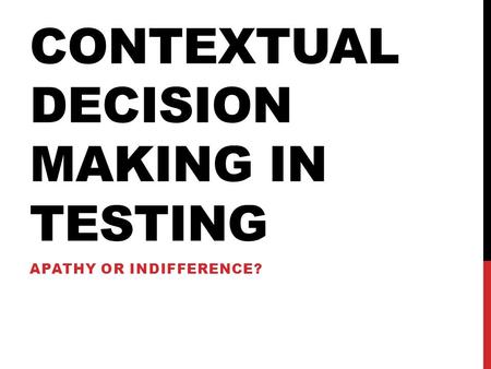 CONTEXTUAL DECISION MAKING IN TESTING APATHY OR INDIFFERENCE?