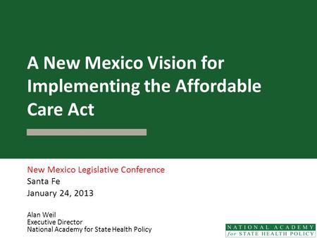 A New Mexico Vision for Implementing the Affordable Care Act New Mexico Legislative Conference Santa Fe January 24, 2013 Alan Weil Executive Director National.