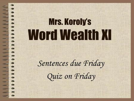 Mrs. Koroly’s Word Wealth XI Sentences due Friday Quiz on Friday.