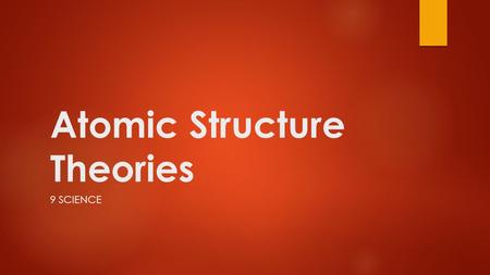 Atomic Structure Theories 9 SCIENCE. Dalton’s Atomic Theory  All Matter is made up of small particles called atoms.  All atoms of a particular element.