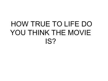 HOW TRUE TO LIFE DO YOU THINK THE MOVIE IS?. DO YOU FEEL ADULTS WHO INTERACT WITH TEENAGERS ARE “OUT OF TOUCH” WITH WHAT IS GOING ON IN THEIR LIVES? WHY?