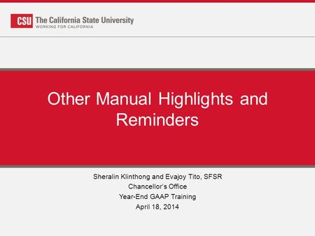 Other Manual Highlights and Reminders Sheralin Klinthong and Evajoy Tito, SFSR Chancellor’s Office Year-End GAAP Training April 18, 2014.