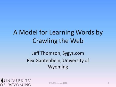 A Model for Learning Words by Crawling the Web Jeff Thomson, Sygys.com Rex Gantenbein, University of Wyoming 1CAINE November 2009.