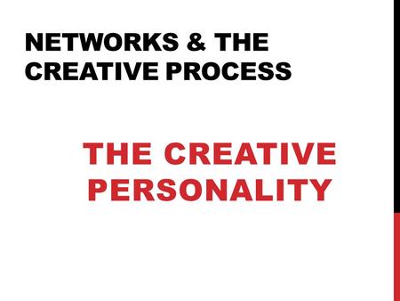 NETWORKS & THE CREATIVE PROCESS THE CREATIVE PERSONALITY.