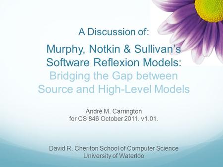 A Discussion of: Murphy, Notkin & Sullivan’s Software Reflexion Models: Bridging the Gap between Source and High-Level Models André M. Carrington.